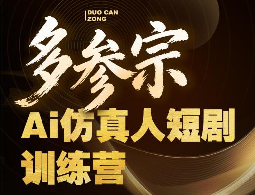 多参宗Ai仿真人短剧训练营第四期,全流程落地,新手也能做爆款短剧,稳稳抓住风口红利