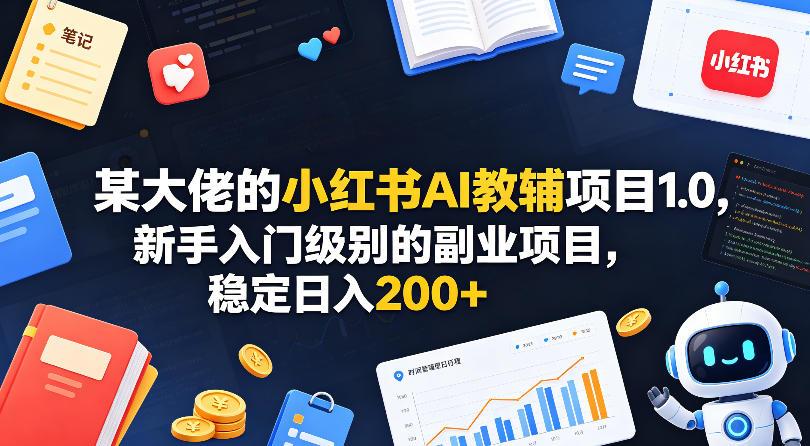 某大佬的小红书AI教辅项目1.0,新手入门级别的副业项目,稳定日入200+