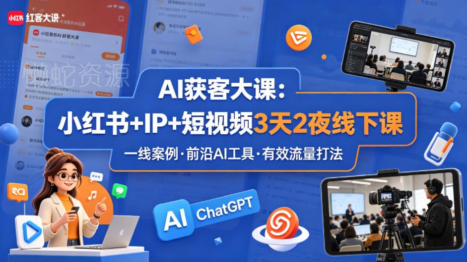 AI获客大课小红书+IP+短视频3天2夜线下课,用最真实的一线案例,最前沿的AI工具,最有效的流量打法(完整版)