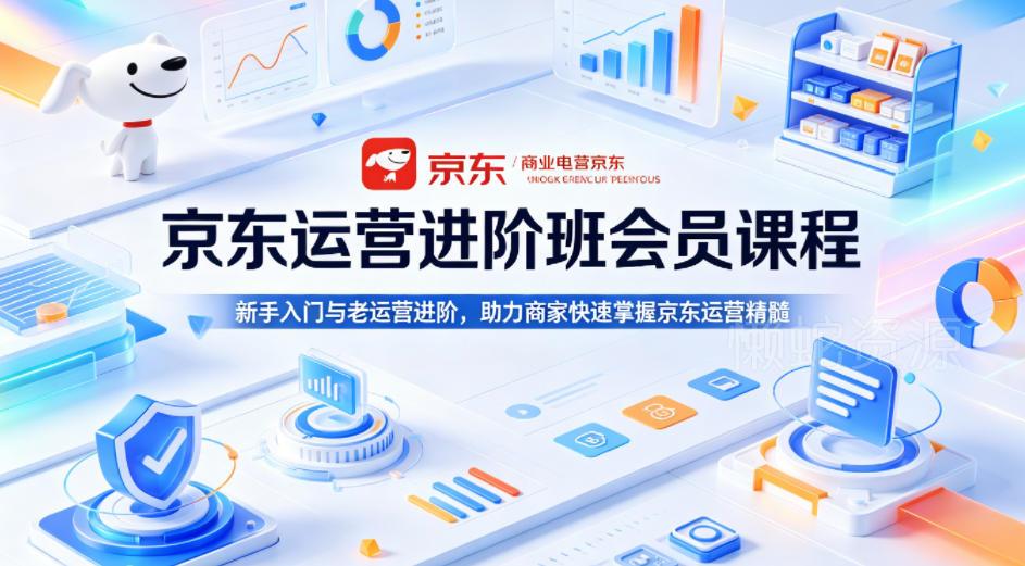 京东运营进阶班会员课程，新手入门与老运营进阶，助力商家快速掌握京东运营精髓