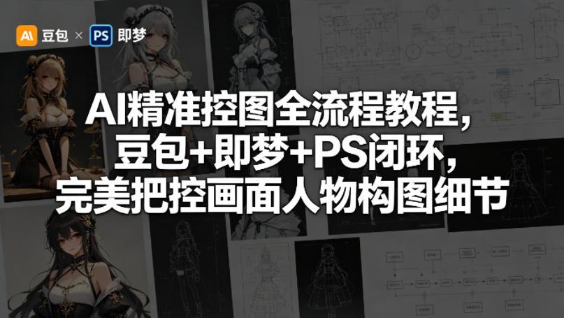 AI精准控图全流程教程,豆包+即梦+PS闭环,完美把控画面人物构图细节