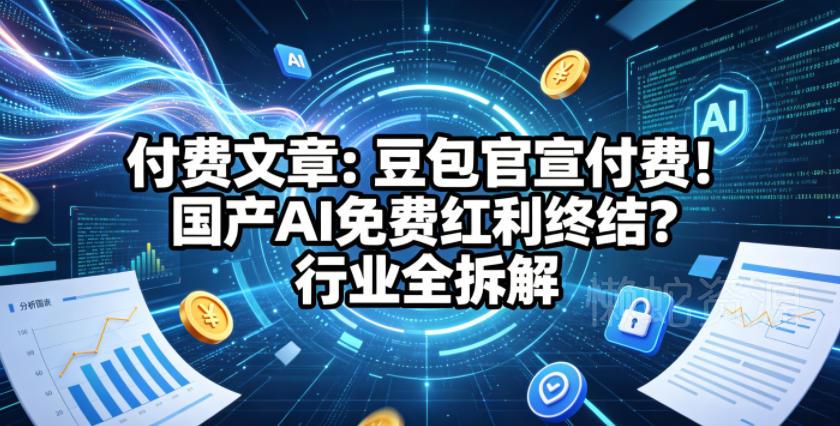 付费文章:豆包官宣付费!国产AI免费红利终结?行业全拆解