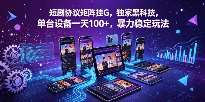 短剧协议矩阵挂G,独家黑科技,单台设备一天100+,暴力稳定玩法【揭秘】