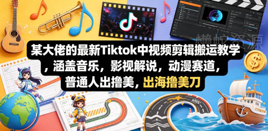 某大佬的最新Tiktok中视频剪辑搬运教学,涵盖音乐,影视解说,动漫赛道,普通人出海撸美刀
