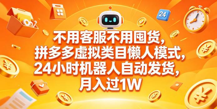 不用客服不用囤货,拼多多虚拟类目懒人模式,24小时机器人自动发货,月入过1W【揭秘】