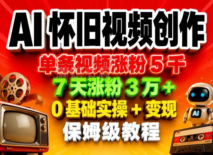 AI怀旧视频创作,单条视频涨粉5千,7天涨粉3W+,0基础实操+变现保姆级教程