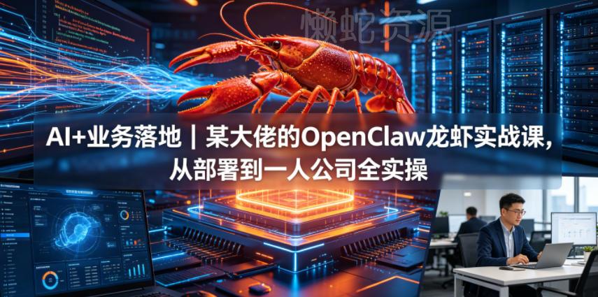 AI+业务落地｜某大佬的OpenClaw小龙虾实战课，从部署到一人公司全实操