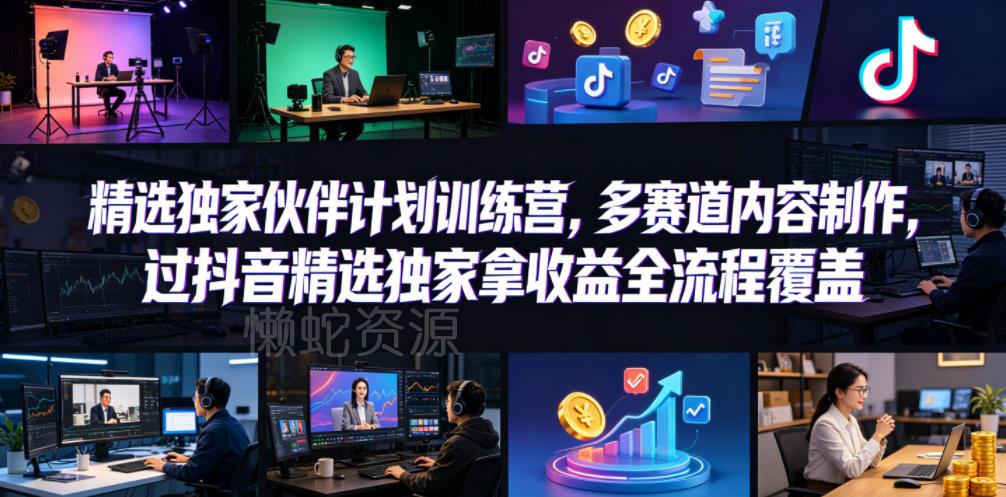 小豁食堂精选独家伙伴计划训练营,多赛道内容制作,过抖音精选独家拿收益全流程覆盖