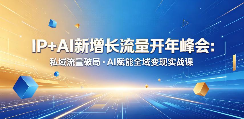 IP+AI新增长流量开年峰会:私域流量破局・AI赋能全域变现实战课