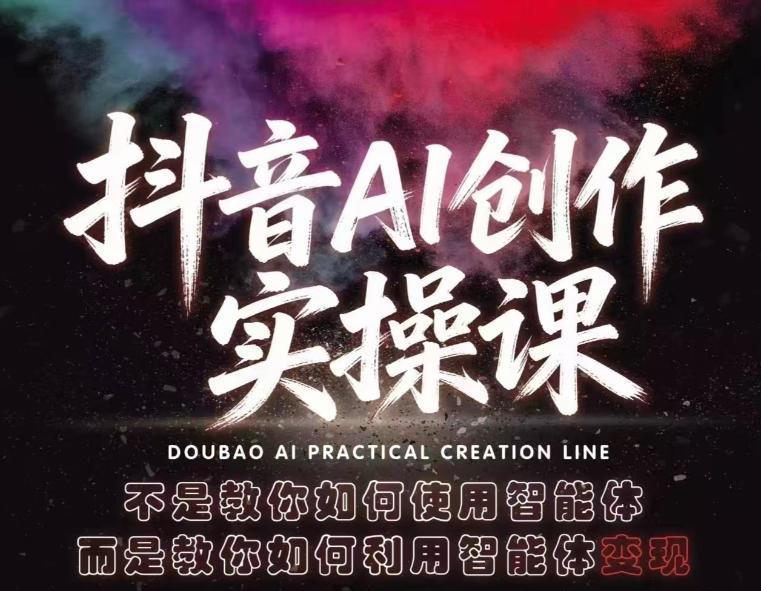 抖音AI创作实操课，不是教你如何使用智能体而是教你如何利用智能体变现（更新5月）