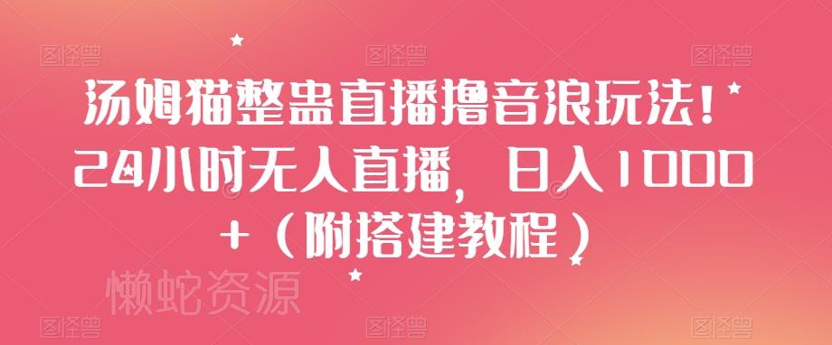 汤姆猫整蛊直播撸音浪玩法!24小时无人直播,日入1000+(附搭建教程)【揭秘】