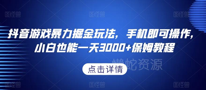 抖音游戏暴力掘金玩法,手机即可操作,小白也能一天3000+保姆教程【揭秘】