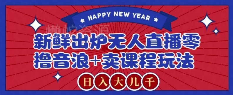 2024最新无人直播零撸音浪+卖课程玩法，日入大几千不是梦【揭秘】