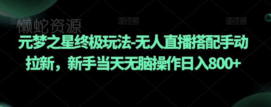 元梦之星终极玩法-无人直播搭配手动拉新,新手当天无脑操作日入800+【揭秘】