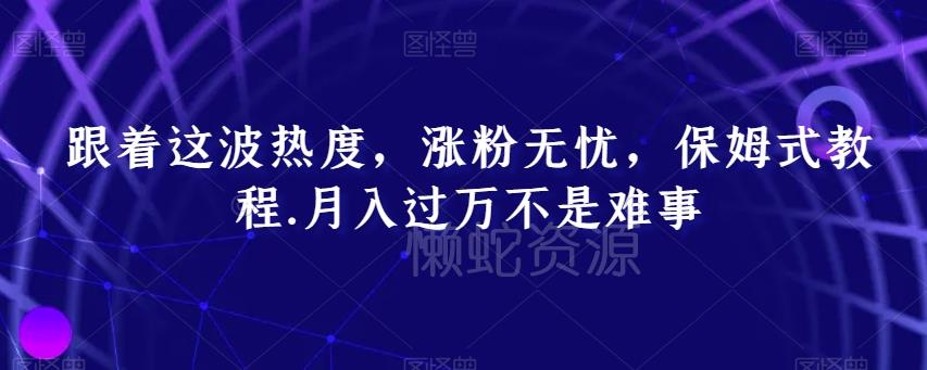 跟着这波热度,涨粉无忧,保姆式教程,月入过万不是难事【揭秘】