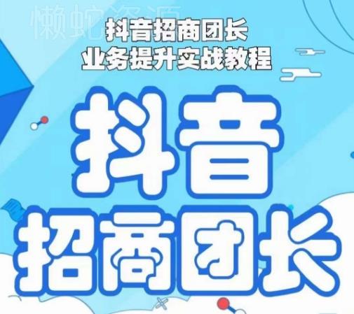 抖音招商团长业务提升实战教程,抖音招商团长如何实现躺赚