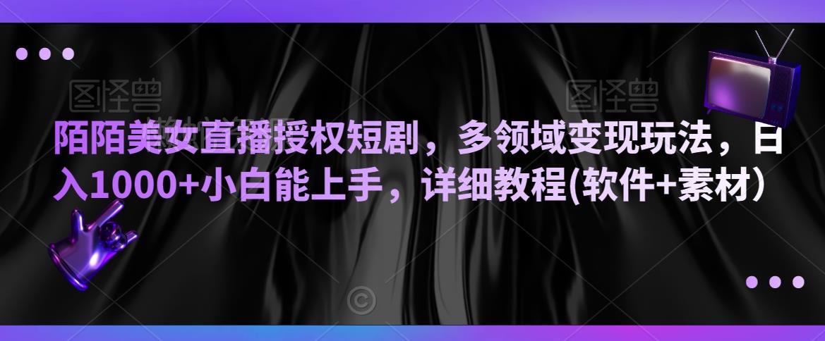 陌陌美女直播授权短剧,多领域变现玩法,日入1000+小白能上手,详细教程(软件+素材)【揭秘】