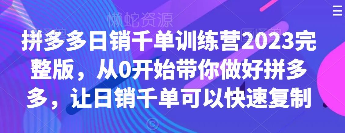 拼多多日销千单训练营2023完整版,从0开始带你做好拼多多,让日销千单可以快速复制