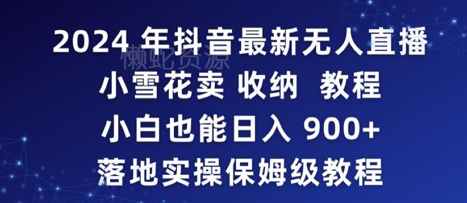 2024年抖音最新无人直播小雪花卖收纳教程,小白也能日入900+落地实操保姆级教程【揭秘】