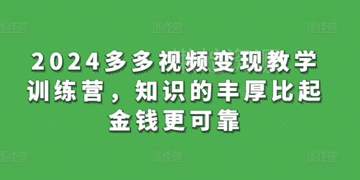 2024多多视频变现教学训练营,知识的丰厚比起金钱更可靠