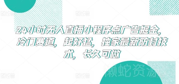 24小时无人直播小程序点广告掘金,冷门赛道,起好猛,独家最新防封技术,长久可做【揭秘】
