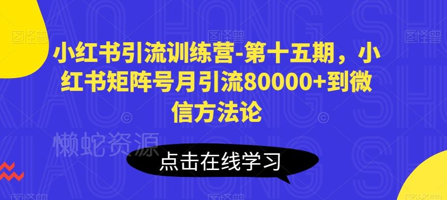 小红书引流训练营-第十五期,小红书矩阵号月引流80000+到微信方法论