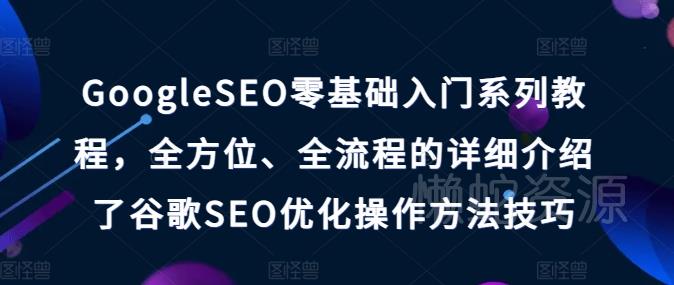 GoogleSEO零基础入门系列教程,全方位、全流程的详细介绍了谷歌SEO优化操作方法技巧