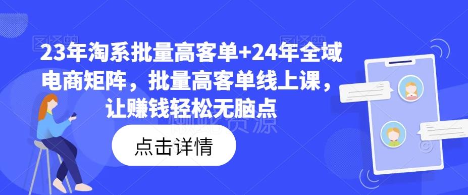 23年淘系批量高客单+24年全域电商矩阵，批量高客单线上课，让赚钱轻松无脑点