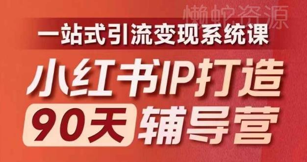 小红书IP打造90天辅导营(第十期)内容全面升级,一站式引流变现系统课