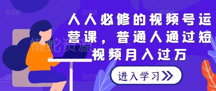 人人必修的视频号运营课,普通人通过短视频月入过万