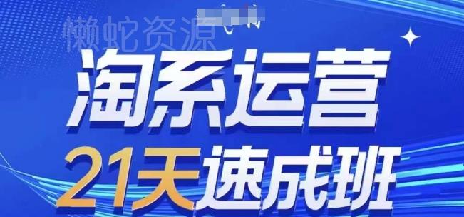 淘系运营21天速成班(更新24年9月),0基础轻松搞定淘系运营,不做假把式