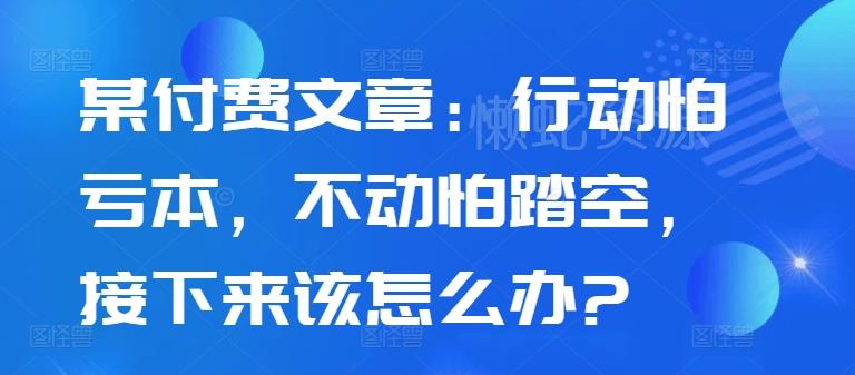 某付费文章:行动怕亏本,不动怕踏空,接下来该怎么办?