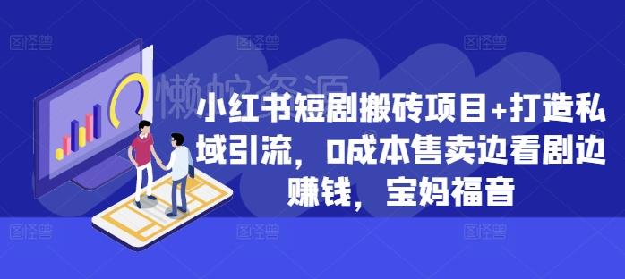 小红书短剧搬砖项目+打造私域引流,0成本售卖边看剧边赚钱,宝妈福音【揭秘】