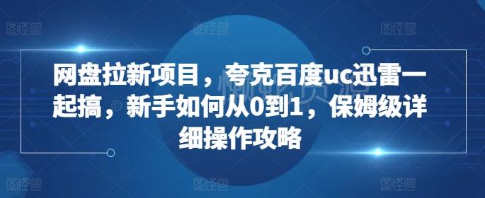 网盘拉新项目,夸克百度uc迅雷一起搞,新手如何从0到1,保姆级详细操作攻略