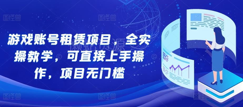 游戏账号租赁项目,全实操教学,可直接上手操作,项目无门槛