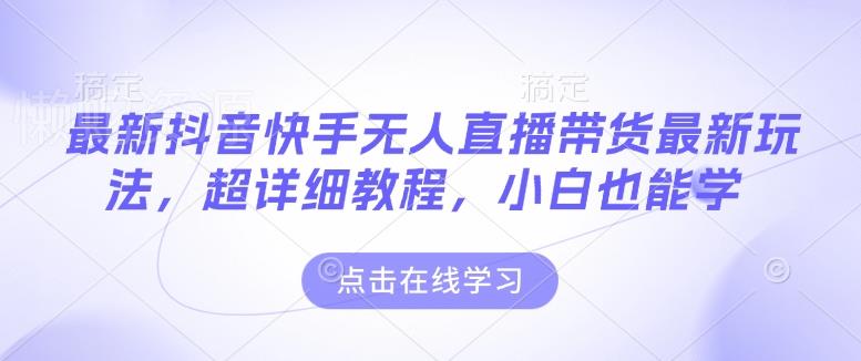 最新抖音快手无人直播带货玩法,超详细教程,小白也能学