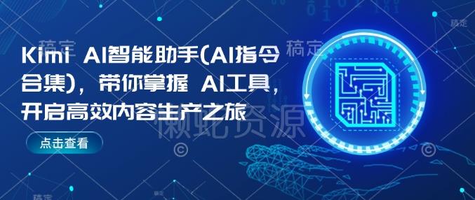 Kimi AI智能助手(AI指令合集),带你掌握AI工具,开启高效内容生产之旅