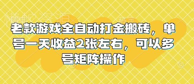 老款游戏全自动打金搬砖,单号一天收益2张左右,可以多号矩阵操作【揭秘】