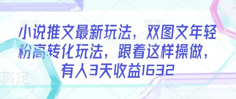 小说推文最新玩法,双图文年轻粉高转化玩法,跟着这样操做,有人3天收益1632