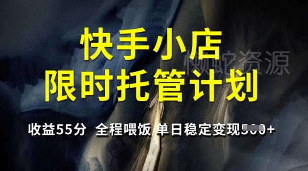 快手小店限时托管计划,收益55分,全程喂饭,单日稳定变现5张【揭秘】