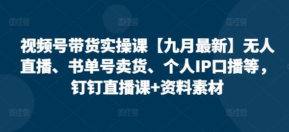 视频号带货实操课【25年3月最新】无人直播、书单号卖货、个人IP口播等,钉钉直播课+资料素材