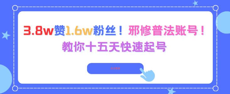 3.8w赞1.6w粉丝,邪修普法账号,教你十五天快速起号