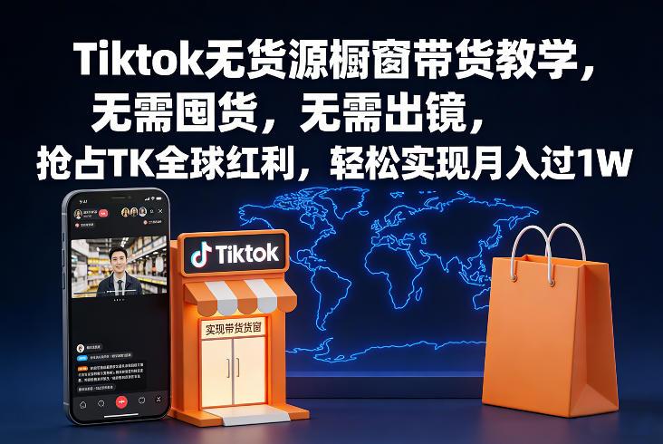 Tiktok无货源橱窗带货教学,无需囤货,无需出镜,抢占TK全球红利,轻松实现月入过1W