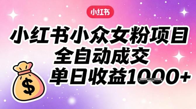 小红书小众女粉项目,全自动成交,单日收益多张