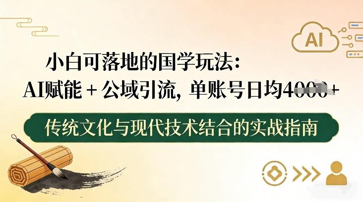 小白可落地的国学玩法：AI赋能+公域引流，单账号日均4张