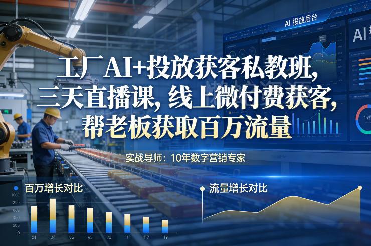 工厂AI+投放获客私教班,三天直播课,线上微付费获客,帮老板获取百万流量
