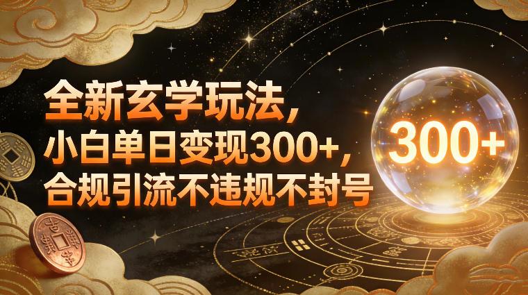 全新玄学玩法,小白单日变现3张+,合规引流不违规不封号