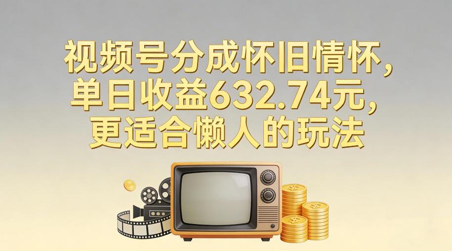 视频号分成怀旧情怀,单日收益632.74,更适合懒人的玩法