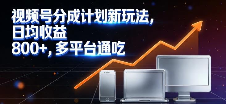 视频号分成计划新玩法,日均收益8张,多平台通吃