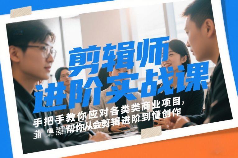 剪辑师进阶实战课,手把手教你应对各类商业项目,帮你从会剪辑进阶到懂创作